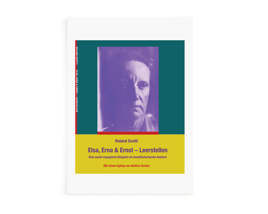 Elsa, Erna & Ernst - Leerstellen: Elsa Bosshart-Forrer (1879-1953). Eine sozial engagierte Bürgerin im kunsthistorischen Kontext. Mit einem Epilog von Bettina Gockel und einem Nachruf von Rolf Bossart